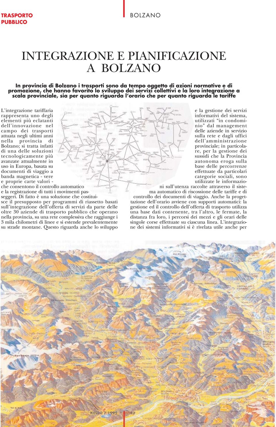 innovazione nel campo dei trasporti attuata negli ultimi anni nella provincia di Bolzano; si tratta infatti di una delle soluzioni tecnologicamente più avanzate attualmente in uso in Europa, basata