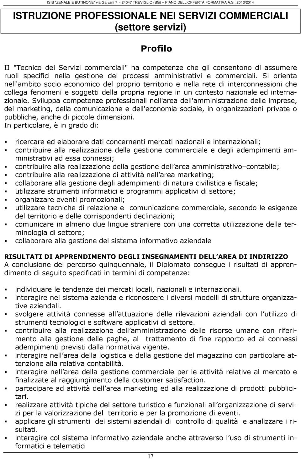 Si orienta nell'ambito socio economico del proprio territorio e nella rete di interconnessioni che collega fenomeni e soggetti della propria regione in un contesto nazionale ed internazionale.