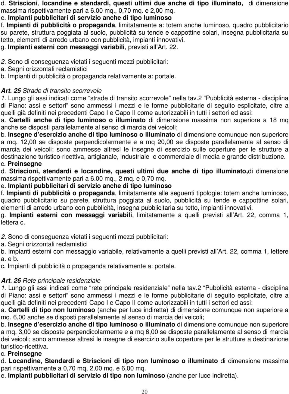 su tetto, elementi di arredo urbano con pubblicità, impianti innovativi. g. Impianti esterni con messaggi variabili, previsti all Art. 22. 2. Sono di conseguenza vietati i seguenti mezzi pubblicitari: a.