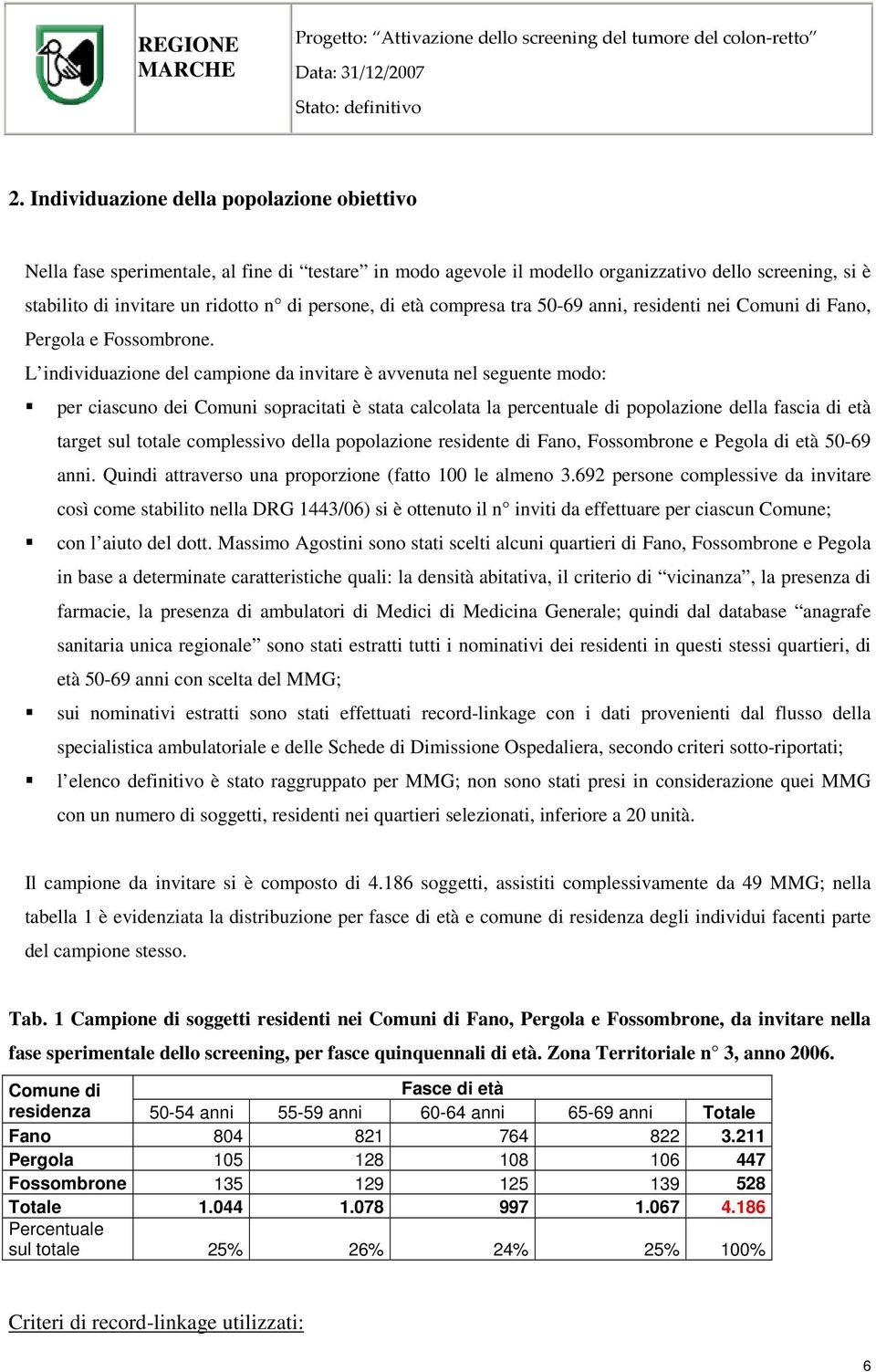 L individuazione del campione da invitare è avvenuta nel seguente modo: per ciascuno dei Comuni sopracitati è stata calcolata la percentuale di popolazione della fascia di età target sul totale