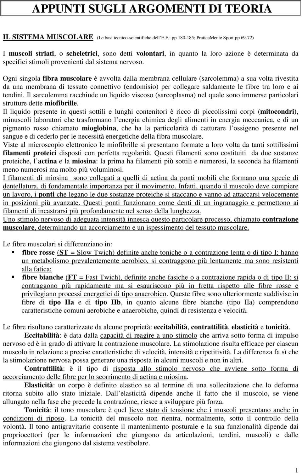 Ogni singola fibra muscolare è avvolta dalla membrana cellulare (sarcolemma) a sua volta rivestita da una membrana di tessuto connettivo (endomisio) per collegare saldamente le fibre tra loro e ai