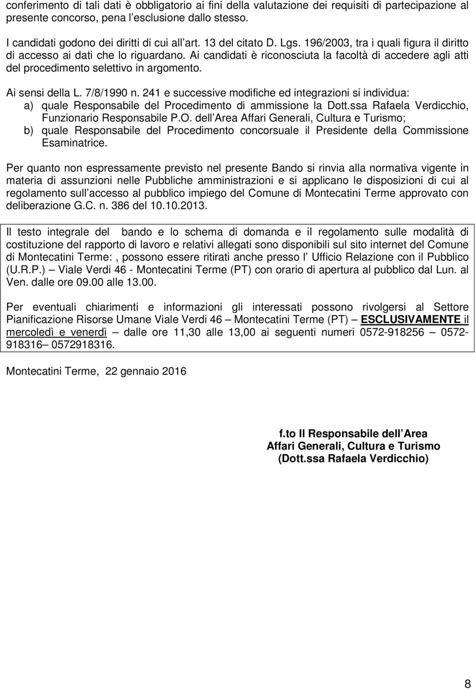 Ai candidati è riconosciuta la facoltà di accedere agli atti del procedimento selettivo in argomento. Ai sensi della L. 7/8/1990 n.