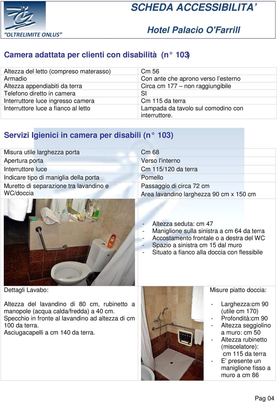 Servizi Igienici in camera per disabili (n 103) Misura utile larghezza porta Apertura porta Interruttore luce Indicare tipo di maniglia della porta Muretto di separazione tra lavandino e WC/doccia Cm