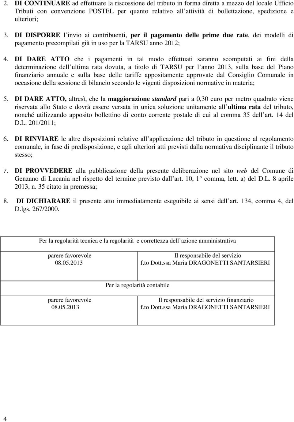 DI DARE ATTO che i pagamenti in tal modo effettuati saranno scomputati ai fini della determinazione dell ultima rata dovuta, a titolo di TARSU per l anno 2013, sulla base del Piano finanziario