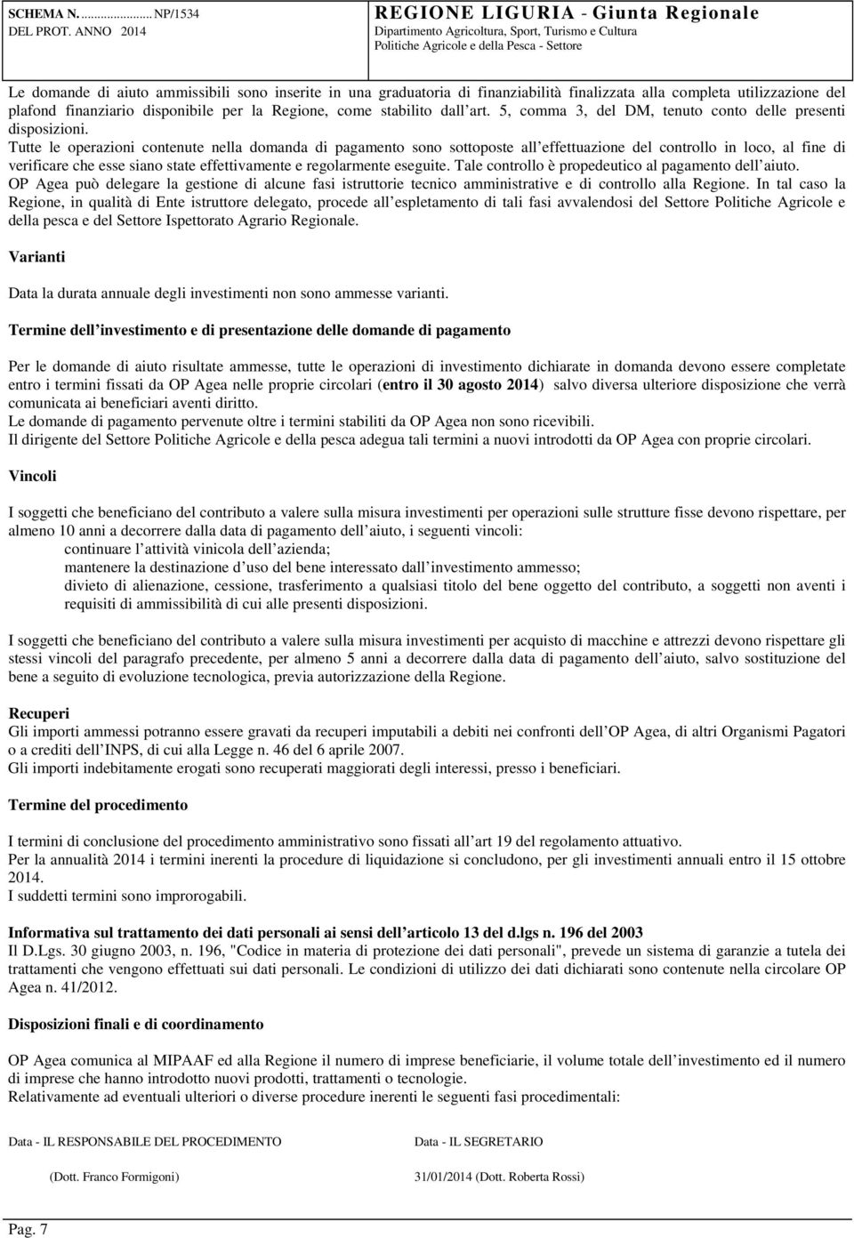 Tutte le operazioni contenute nella domanda di pagamento sono sottoposte all effettuazione del controllo in loco, al fine di verificare che esse siano state effettivamente e regolarmente eseguite.