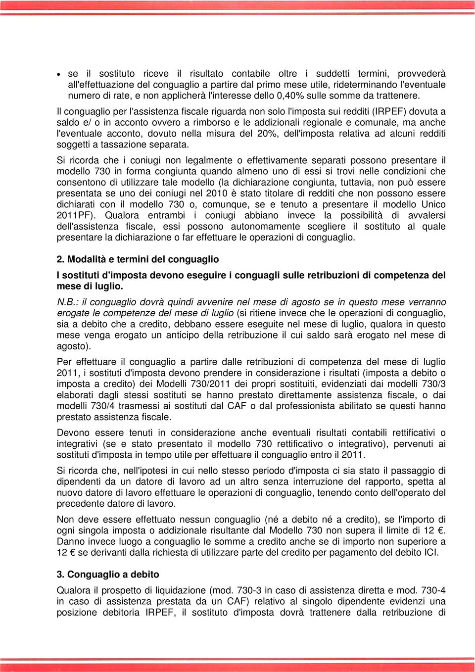 Il conguaglio per l'assistenza fiscale riguarda non solo l'imposta sui redditi (IRPEF) dovuta a saldo e/ o in acconto ovvero a rimborso e le addizionali regionale e comunale, ma anche l'eventuale