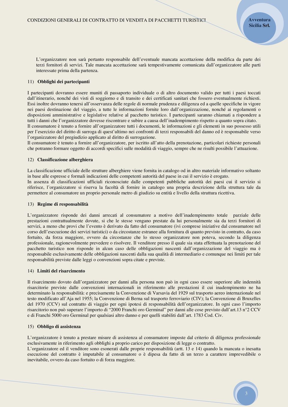 11) Obblighi dei partecipanti I partecipanti dovranno essere muniti di passaporto individuale o di altro documento valido per tutti i paesi toccati dall itinerario, nonché dei visti di soggiorno e di