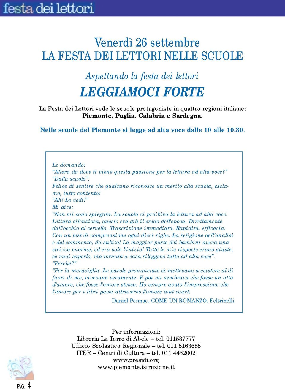 Felice di sentire che qualcuno riconosce un merito alla scuola, esclamo, tutto contento: Ah! Lo vedi! Mi dice: Non mi sono spiegata. La scuola ci proibiva la lettura ad alta voce.