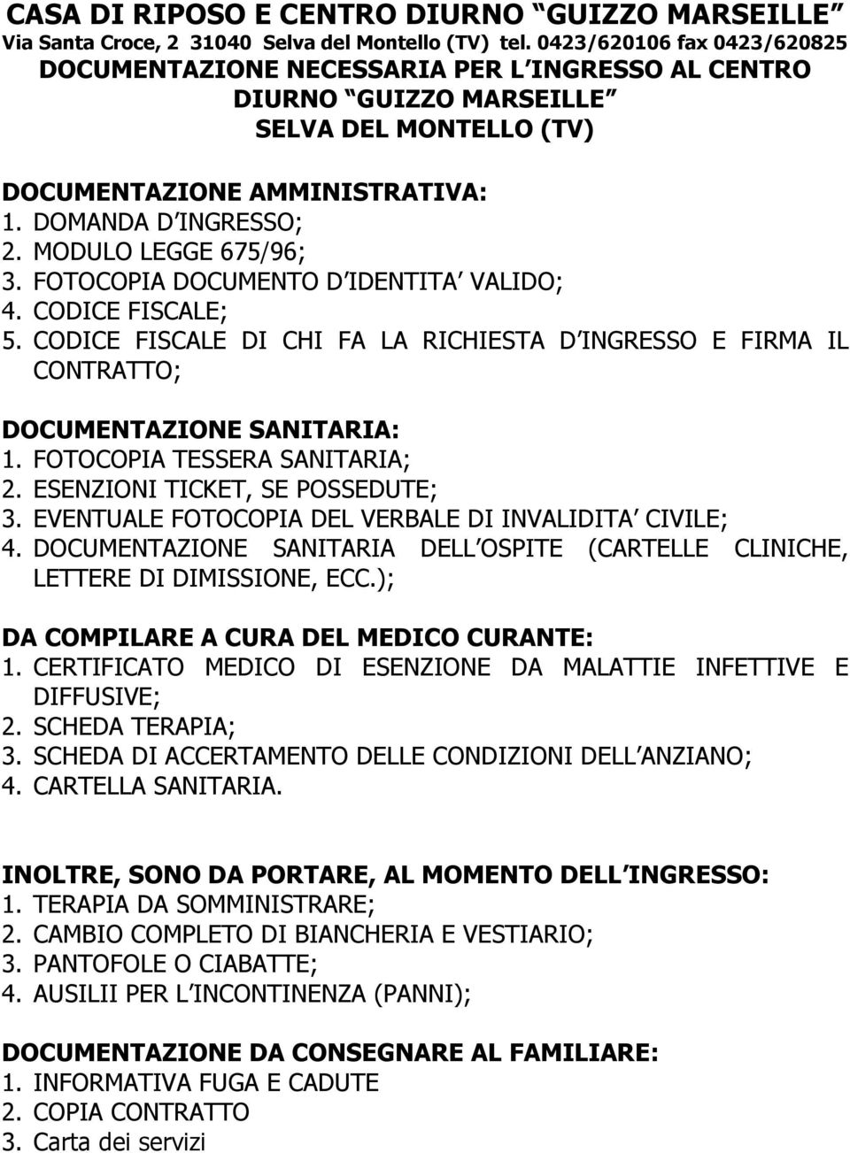 MODULO LEGGE 675/96; 3. FOTOCOPIA DOCUMENTO D IDENTITA VALIDO; 4. CODICE FISCALE; 5. CODICE FISCALE DI CHI FA LA RICHIESTA D INGRESSO E FIRMA IL CONTRATTO; DOCUMENTAZIONE SANITARIA: 1.