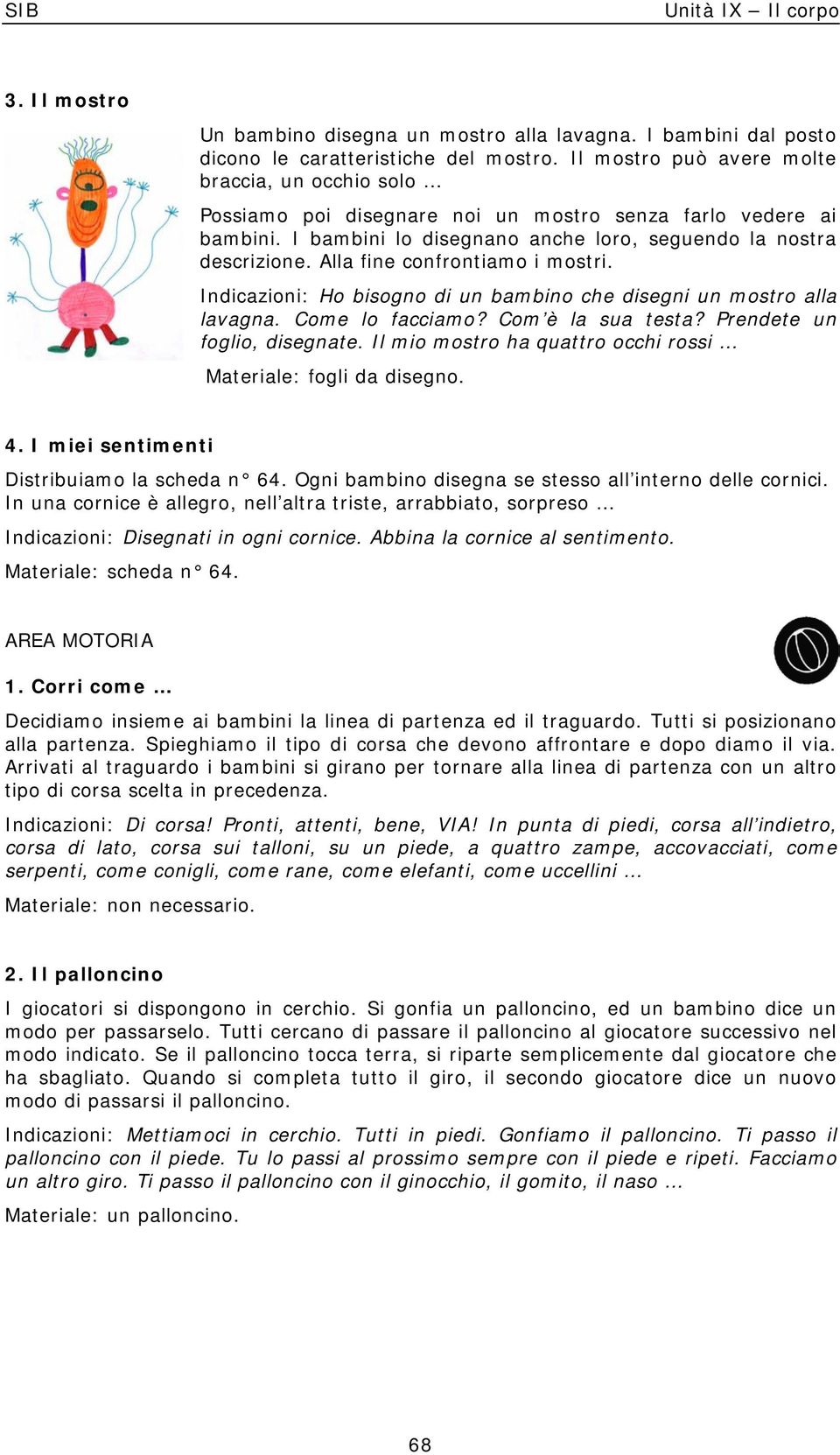 Alla fine confrontiamo i mostri. Indicazioni: Ho bisogno di un bambino che disegni un mostro alla lavagna. Come lo facciamo? Com è la sua testa? Prendete un foglio, disegnate.