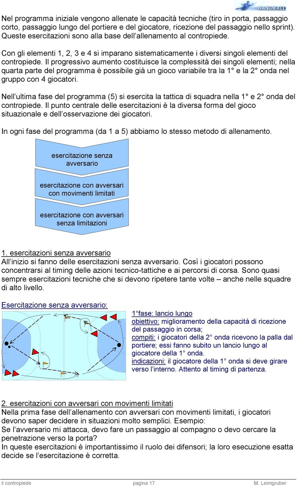 Il progressivo aumento costituisce la complessità dei singoli elementi; nella quarta parte del programma è possibile già un gioco variabile tra la 1 e la onda nel gruppo con 4 giocatori.