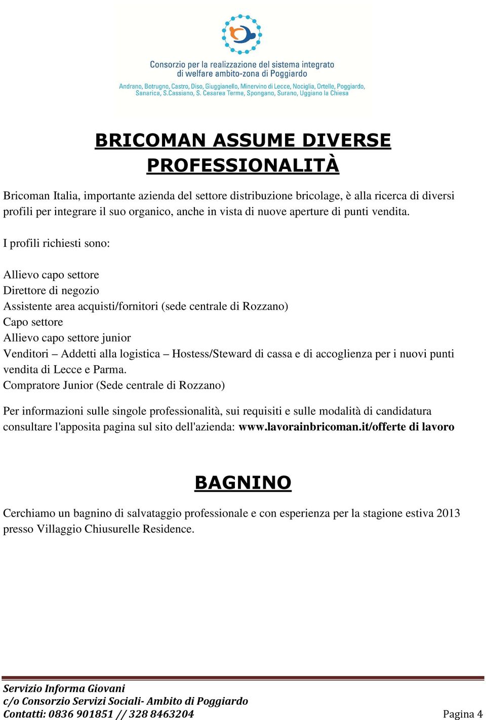 I profili richiesti sono: Allievo capo settore Direttore di negozio Assistente area acquisti/fornitori (sede centrale di Rozzano) Capo settore Allievo capo settore junior Venditori Addetti alla