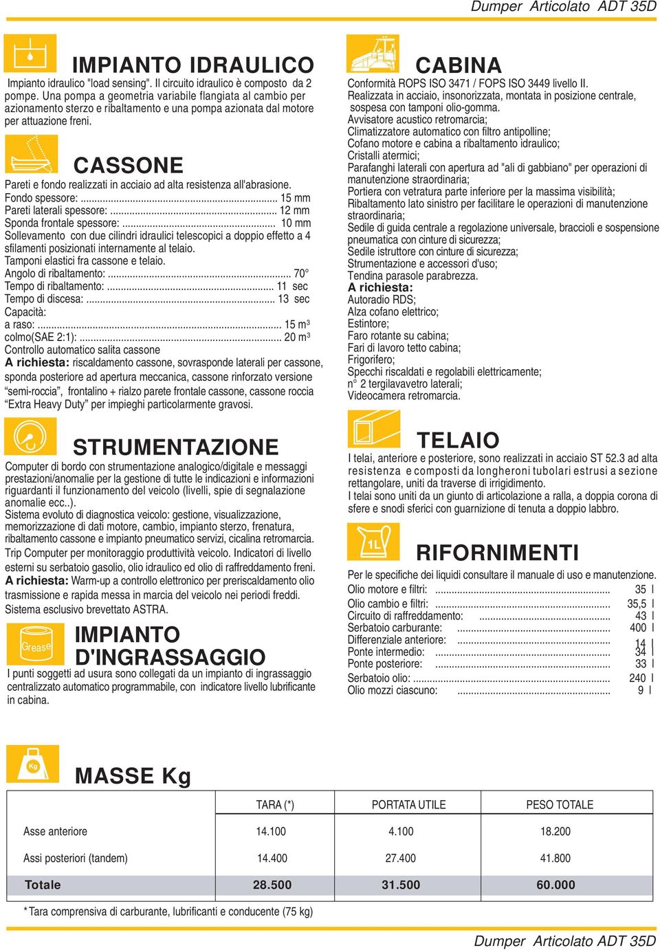 CASSONE Pareti e fondo realizzati in acciaio ad alta resistenza all'abrasione. Fondo spessore:... 15 mm Pareti laterali spessore:... 12 mm Sponda frontale spessore:.