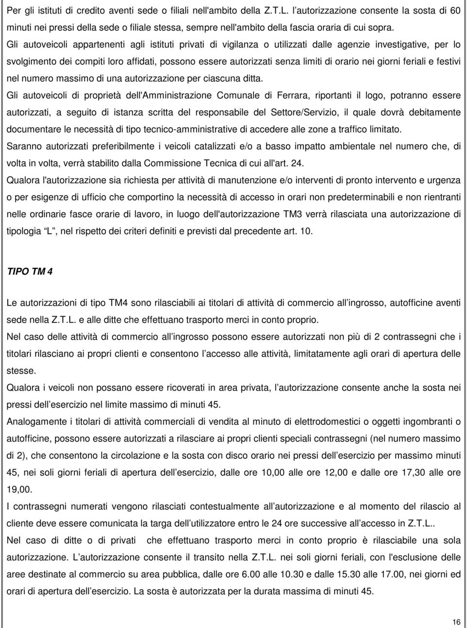 Gli autoveicoli appartenenti agli istituti privati di vigilanza o utilizzati dalle agenzie investigative, per lo svolgimento dei compiti loro affidati, possono essere autorizzati senza limiti di