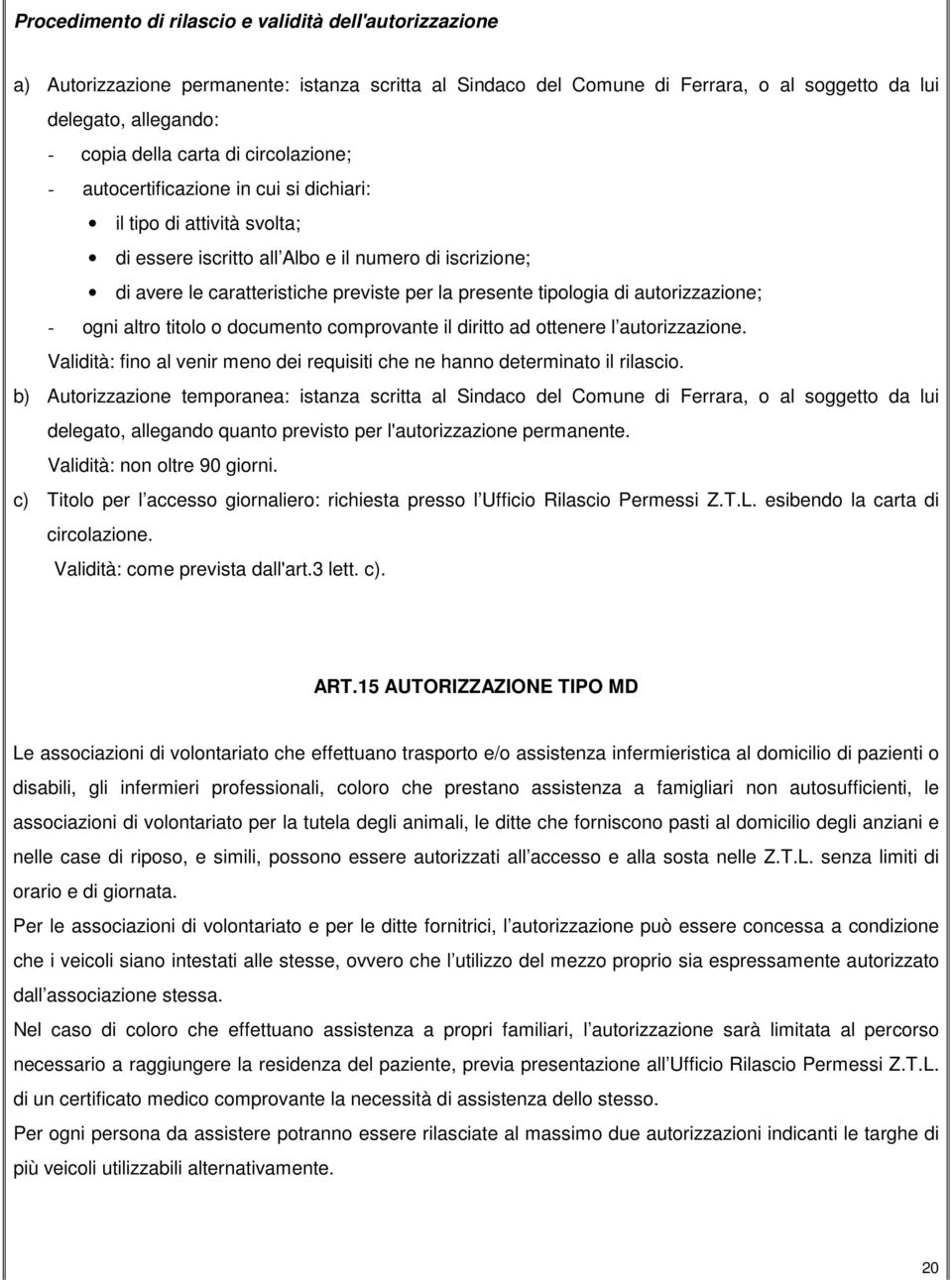 tipologia di autorizzazione; - ogni altro titolo o documento comprovante il diritto ad ottenere l autorizzazione. Validità: fino al venir meno dei requisiti che ne hanno determinato il rilascio.