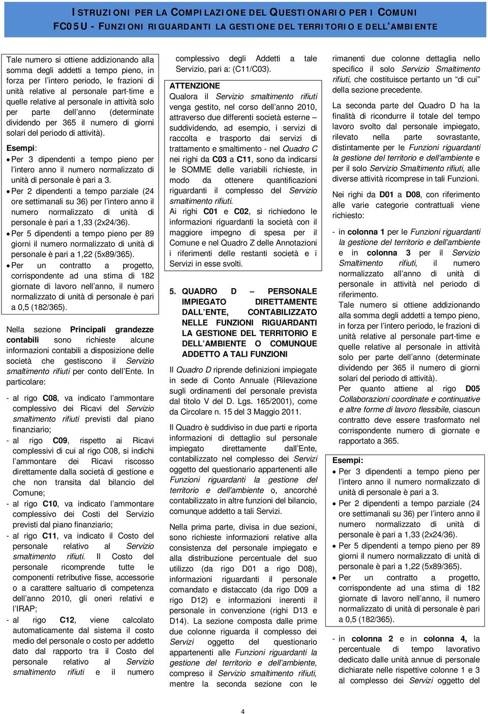 Esempi: Per 3 dipendenti a tempo pieno per l intero anno il numero normalizzato di unità di personale è pari a 3.