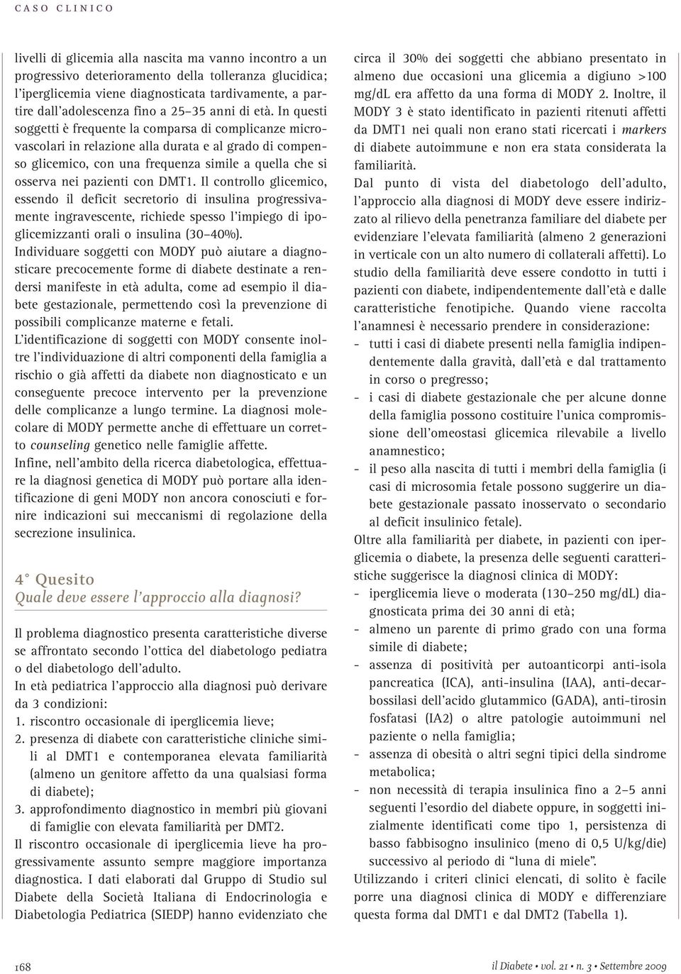 In questi soggetti è frequente la comparsa di complicanze microvascolari in relazione alla durata e al grado di compenso glicemico, con una frequenza simile a quella che si osserva nei pazienti con