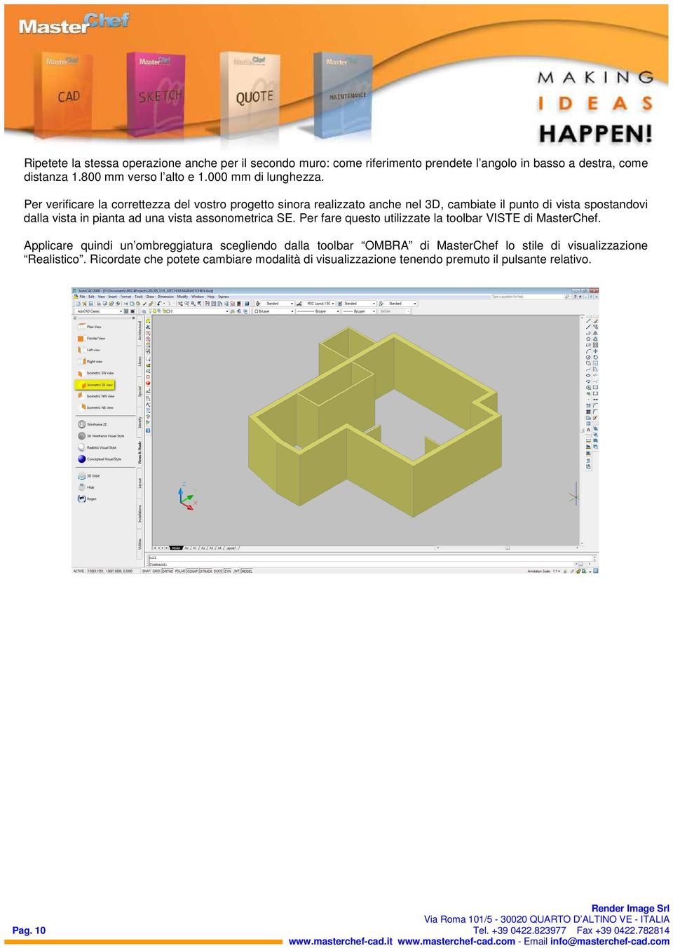 Per verificare la correttezza del vostro progetto sinora realizzato anche nel 3D, cambiate il punto di vista spostandovi dalla vista in pianta ad una vista