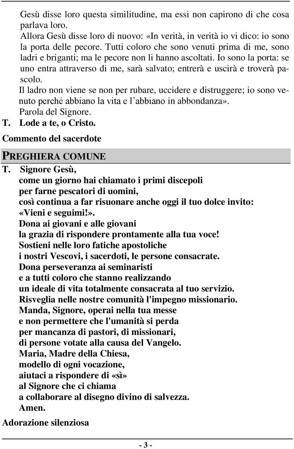 Il ladro non viene se non per rubare, uccidere e distruggere; io sono venuto perché abbiano la vita e l abbiano in abbondanza». Parola del Signore. T. Lode a te, o Cristo.