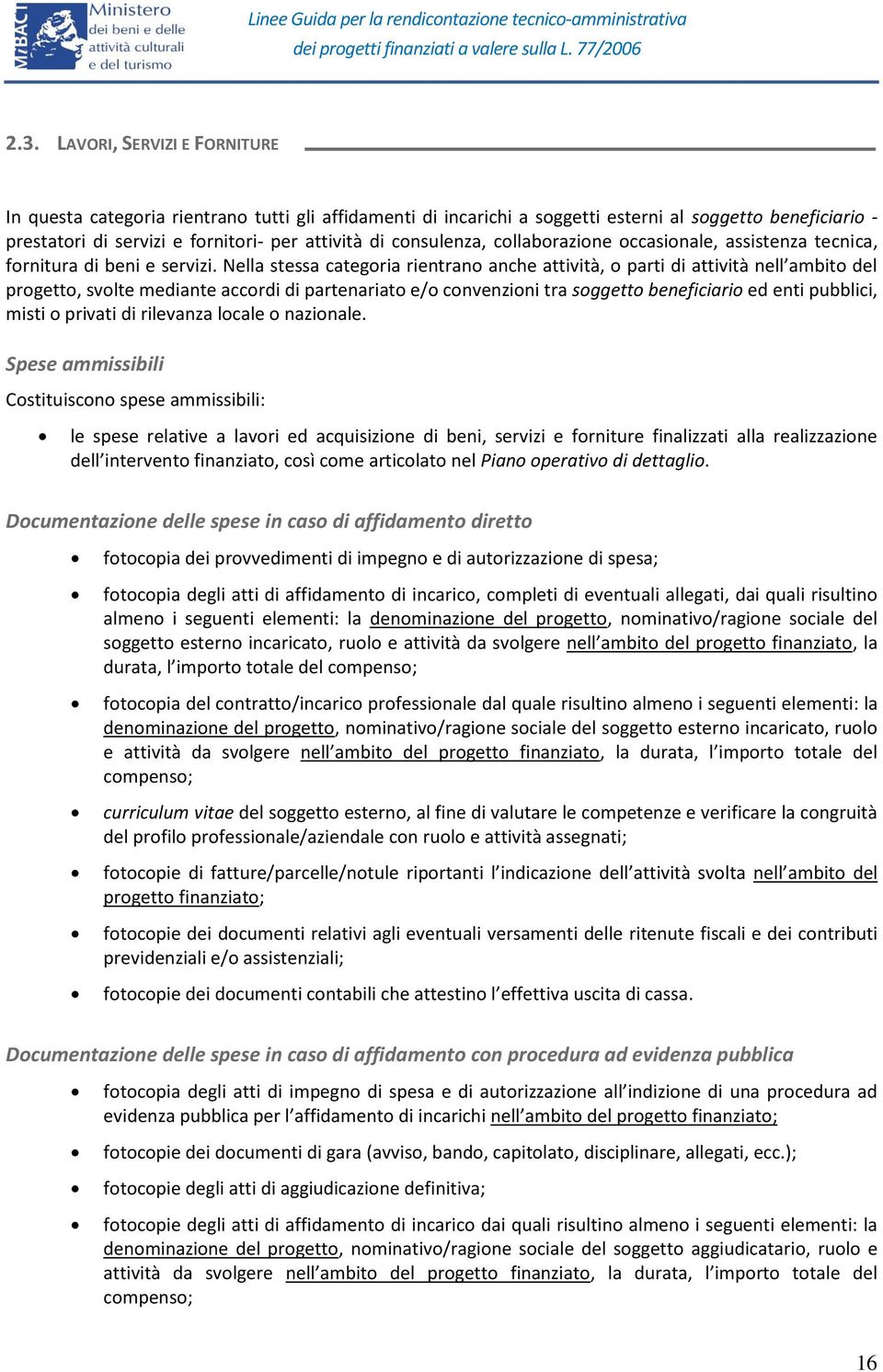 Nella stessa categoria rientrano anche attività, o parti di attività nell ambito del progetto, svolte mediante accordi di partenariato e/o convenzioni tra soggetto beneficiario ed enti pubblici,