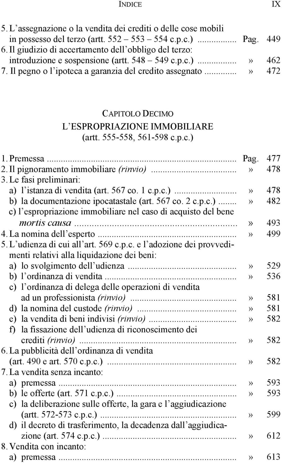 ..» 472 CAPITOLO DECIMO L ESPROPRIAZIONE IMMOBILIARE (artt. 555-558, 561-598 c.p.c.) 1. Premessa... Pag. 477 2. Il pignoramento immobiliare (rinvio)...» 478 3.