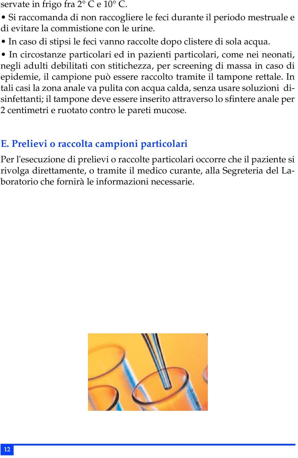 In circostanze particolari ed in pazienti particolari, come nei neonati, negli adulti debilitati con stitichezza, per screening di massa in caso di epidemie, il campione può essere raccolto tramite