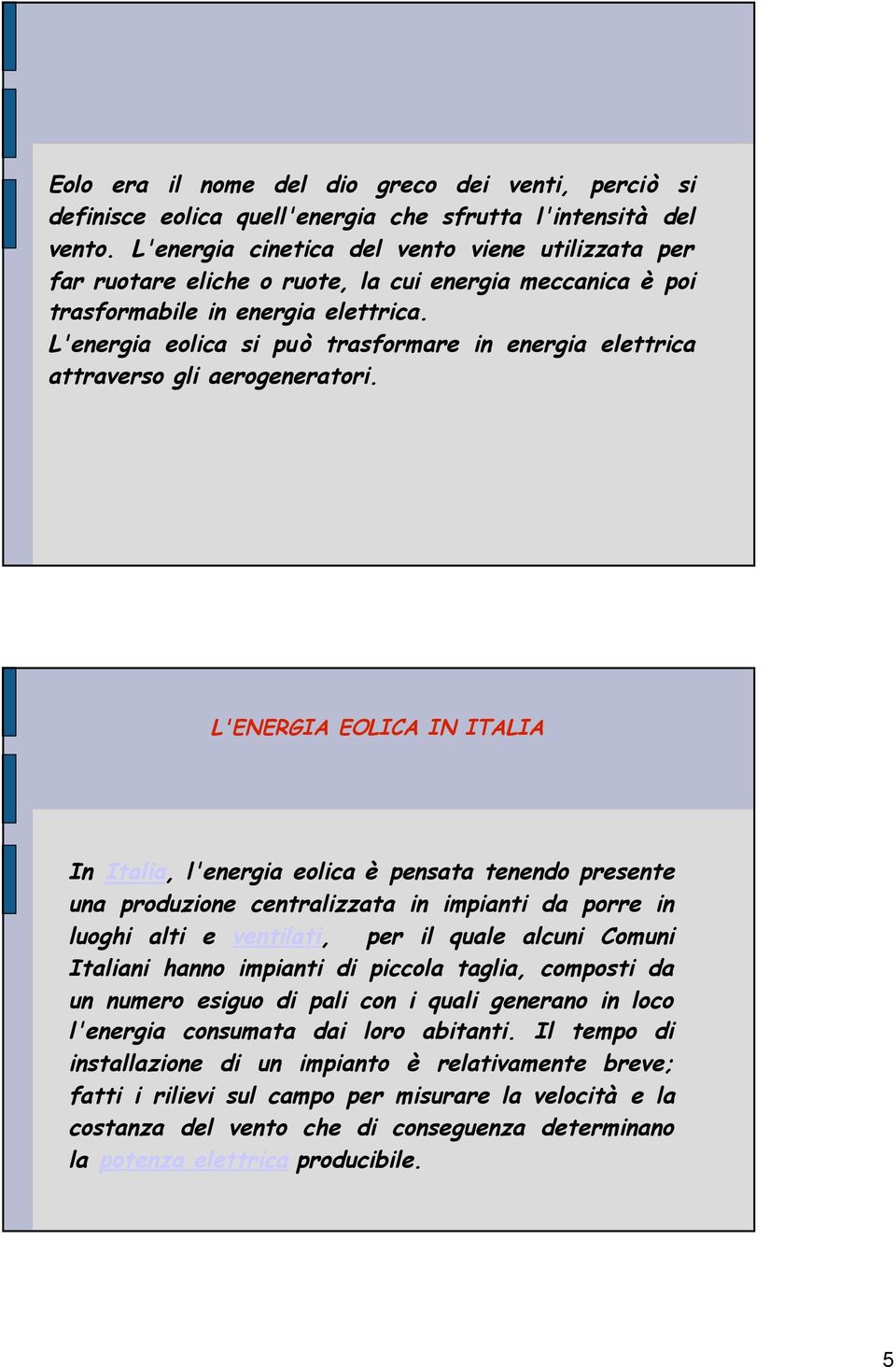 L'energia eolica si può trasformare in energia elettrica attraverso gli aerogeneratori.