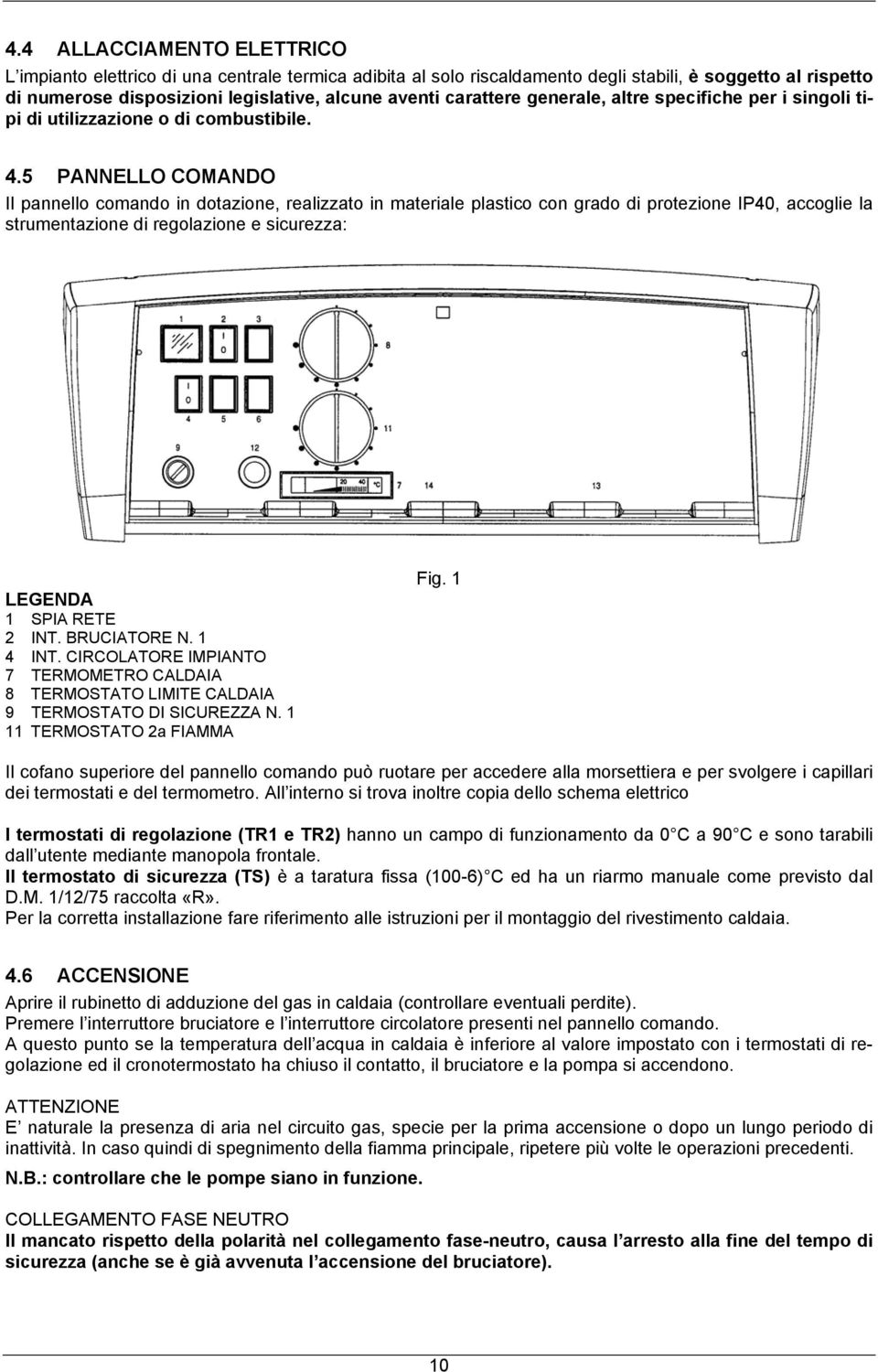 5 PANNELLO COMANDO Il pannello comando in dotazione, realizzato in materiale plastico con grado di protezione IP40, accoglie la strumentazione di regolazione e sicurezza: LEGENDA 1 SPIA RETE 2 INT.