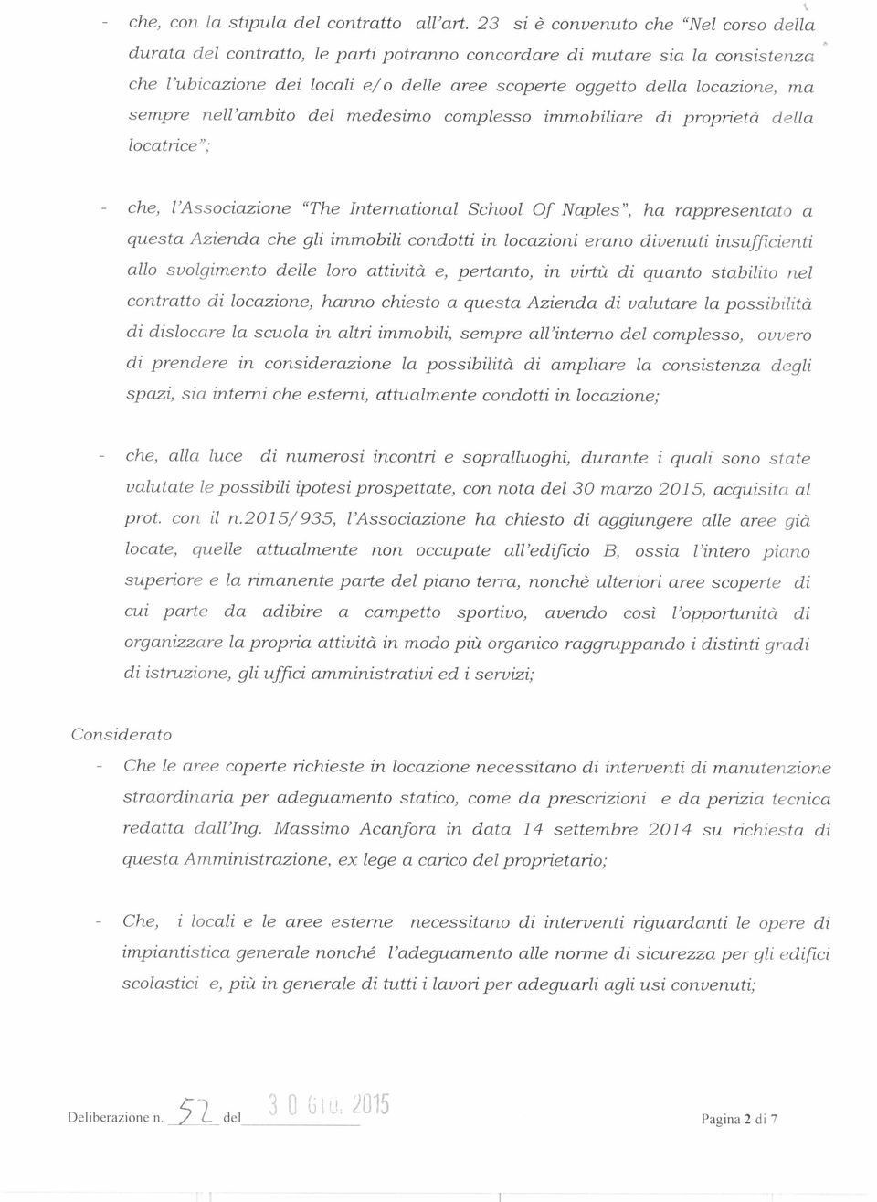 sempre nell'ambito del medesimo complesso immobiliare di proprietà della locatrice"; che, l'associazione "The International School Of Naples", ha rappresentato a questa Azienda che gli immobili