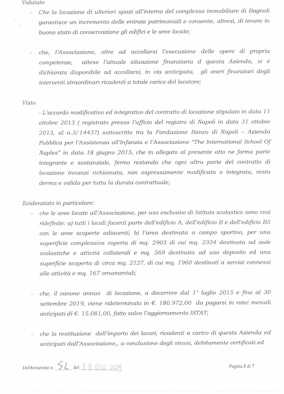 dichiarata disponibile ad accollarsi, in via anticipata, gli oneri finanziari degli interventi straordinari ricadenti a totale carico del locatore; Visto - L'accordo modificativo ed integrativo del