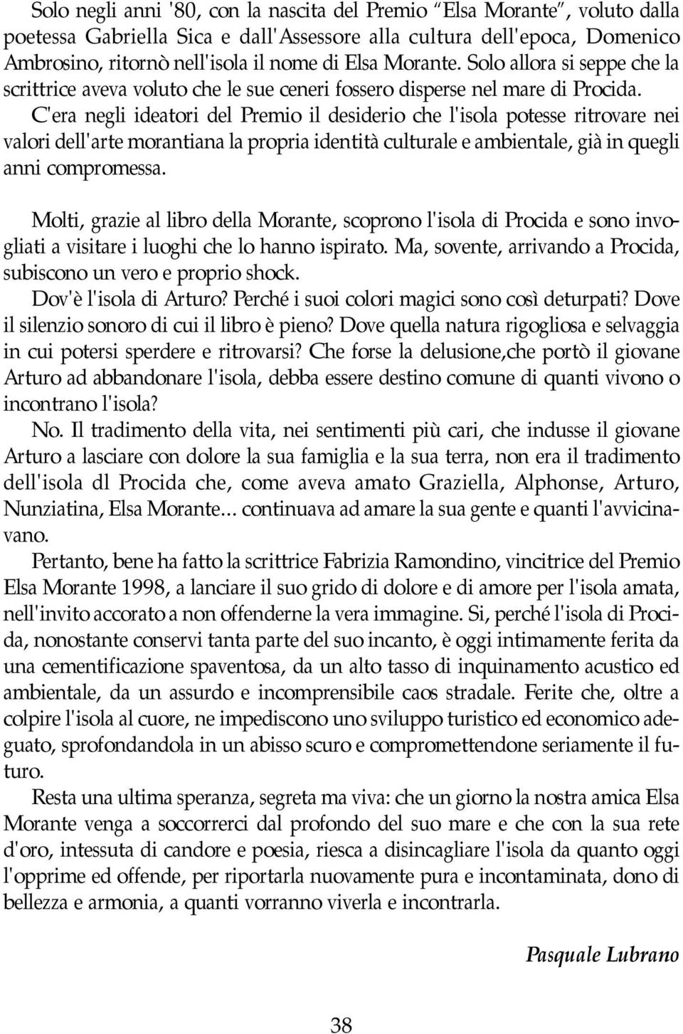 C'era negli ideatori del Premio il desiderio che l'isola potesse ritrovare nei valori dell'arte morantiana la propria identità culturale e ambientale, già in quegli anni compromessa.