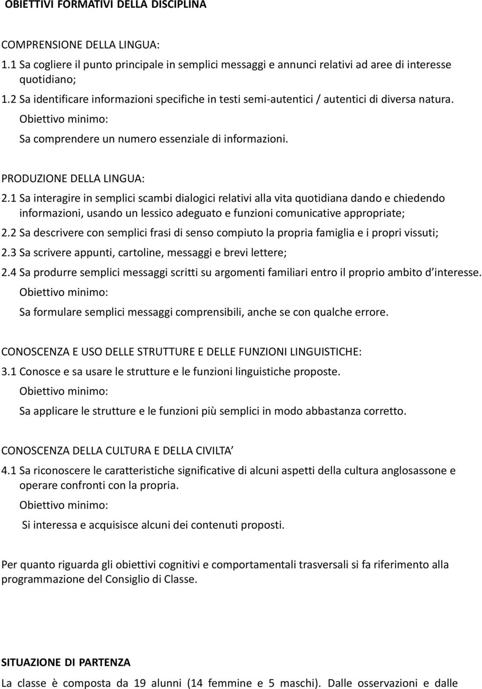 1 Sa interagire in semplici scambi dialogici relativi alla vita quotidiana dando e chiedendo informazioni, usando un lessico adeguato e funzioni comunicative appropriate; 2.