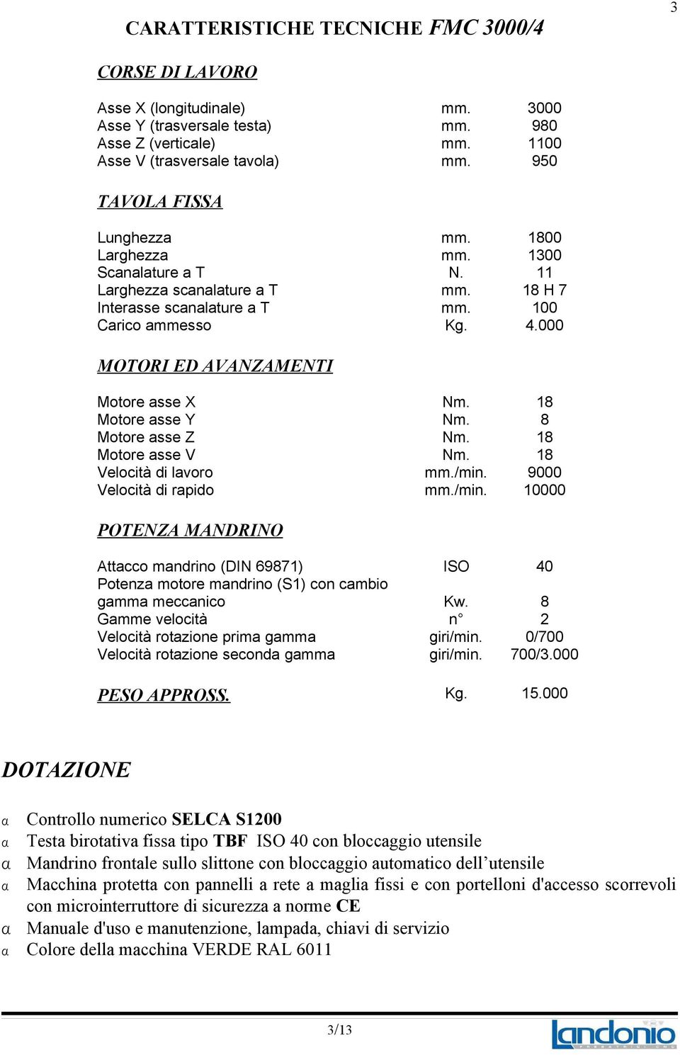 000 TAVOLA FISSA Lunghezza Larghezza Scanalature a T Larghezza scanalature a T Interasse scanalature a T Carico ammesso MOTORI ED AVANZAMENTI Motore asse X Motore asse Y Motore asse Z Motore asse V