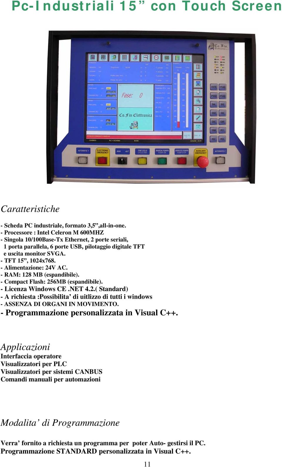 - Alimentazione: 24V AC. - RAM: 128 MB (espandibile). - Compact Flash: 256MB (espandibile). - Licenza Windows CE.NET 4.2.( Standard) - A richiesta :Possibilita di uitlizzo di tutti i windows - ASSENZA DI ORGANI IN MOVIMENTO.