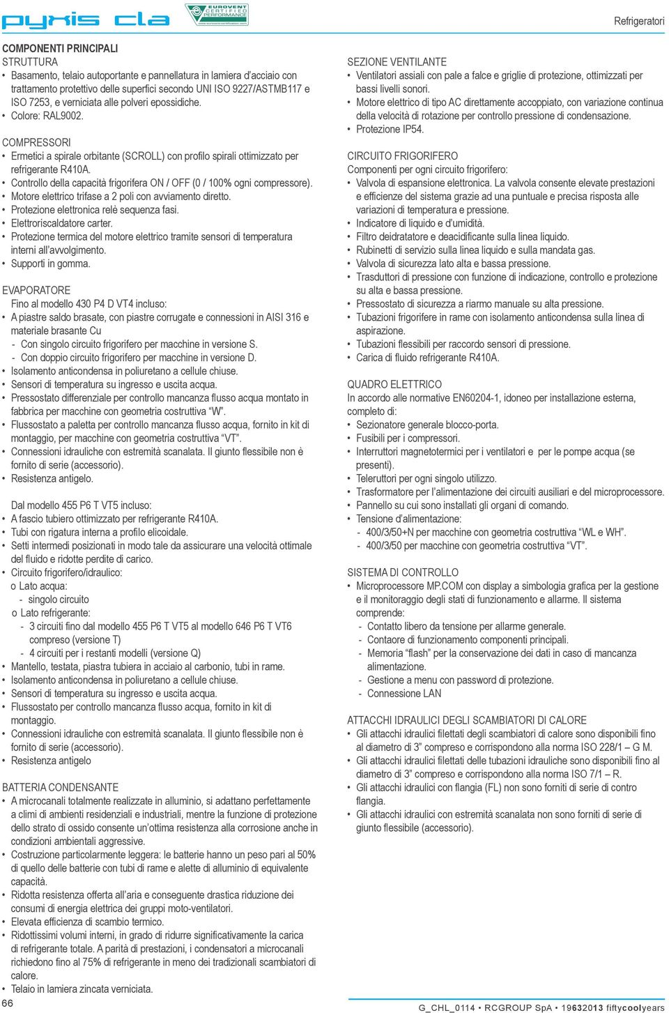 Controllo della capacità frigorifera ON / OFF (0 / 100% ogni compressore). Motore elettrico trifase a 2 poli con avviamento diretto. Protezione elettronica relè sequenza fasi.