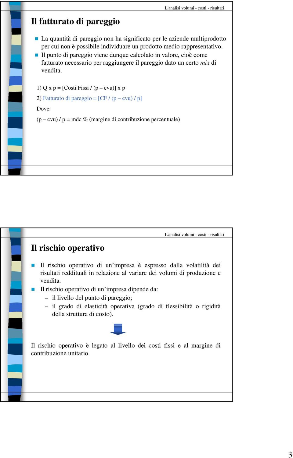 1) Q x p = [Costi Fissi / (p cvu)] x p 2) Fatturato di pareggio = [CF / (p cvu) / p] Dove: (p cvu) / p = mdc % (margine di contribuzione percentuale) Il rischio operativo Il rischio operativo di un