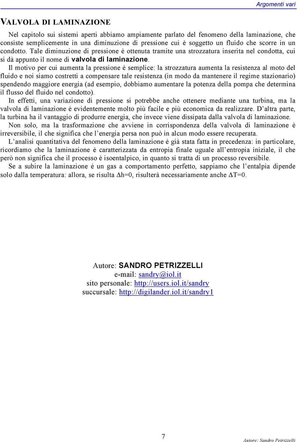 Il motivo per cui aumenta la pressione è semplice: la strozzatura aumenta la resistenza al moto del fluido e noi siamo costretti a compensare tale resistenza (in modo da mantenere il regime