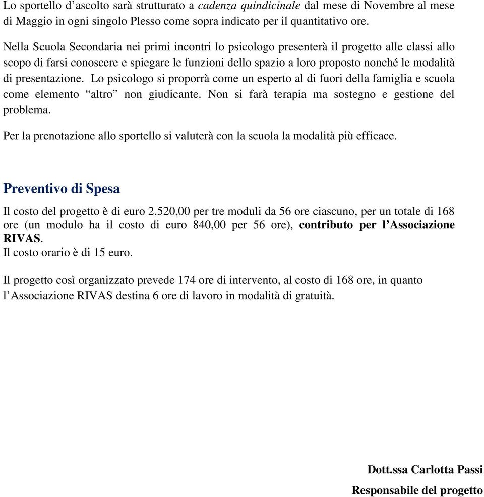 presentazione. Lo psicologo si proporrà come un esperto al di fuori della famiglia e scuola come elemento altro non giudicante. Non si farà terapia ma sostegno e gestione del problema.