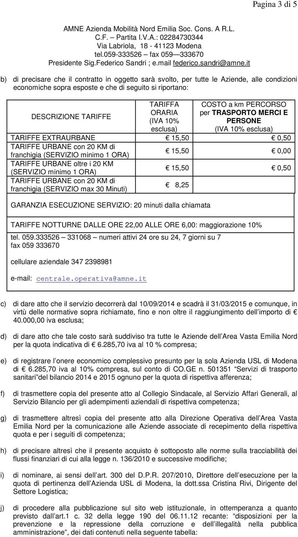 it b) di precisare che il contratto in oggetto sarà svolto, per tutte le Aziende, alle condizioni economiche sopra esposte e che di seguito si riportano: TARIFFA COSTO a km PERCORSO DESCRIZIONE