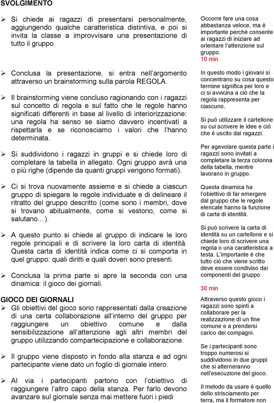 Il brainstorming viene concluso ragionando con i ragazzi sul concetto di regola e sul fatto che le regole hanno significati differenti in base al livello di interiorizzazione: una regola ha senso se