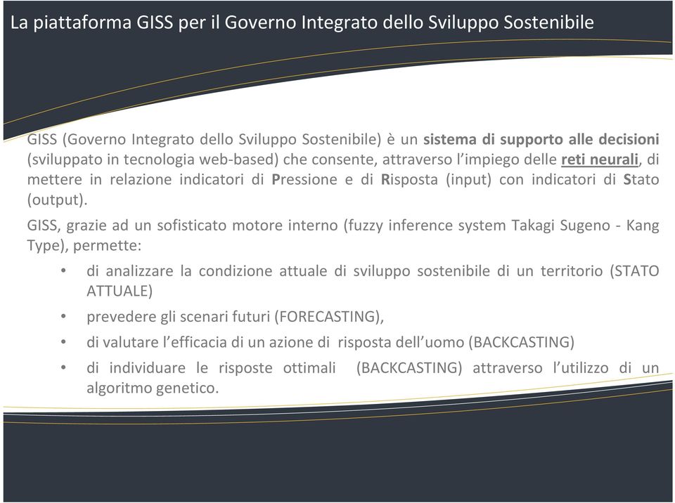 GISS, grazie ad un sofisticato motore interno (fuzzy inference system Takagi Sugeno Kang Type), permette: di analizzare la condizione attuale di sviluppo sostenibile di un territorio (STATO