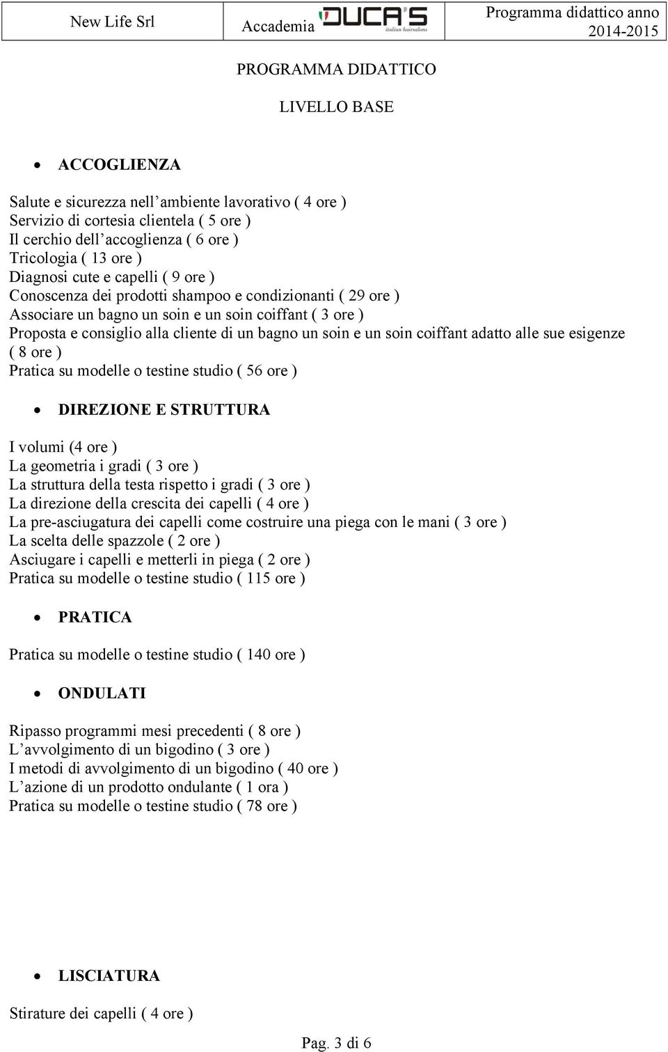 soin e un soin coiffant adatto alle sue esigenze ( 8 ore ) Pratica su modelle o testine studio ( 56 ore ) DIREZIONE E STRUTTURA I volumi (4 ore ) La geometria i gradi ( 3 ore ) La struttura della