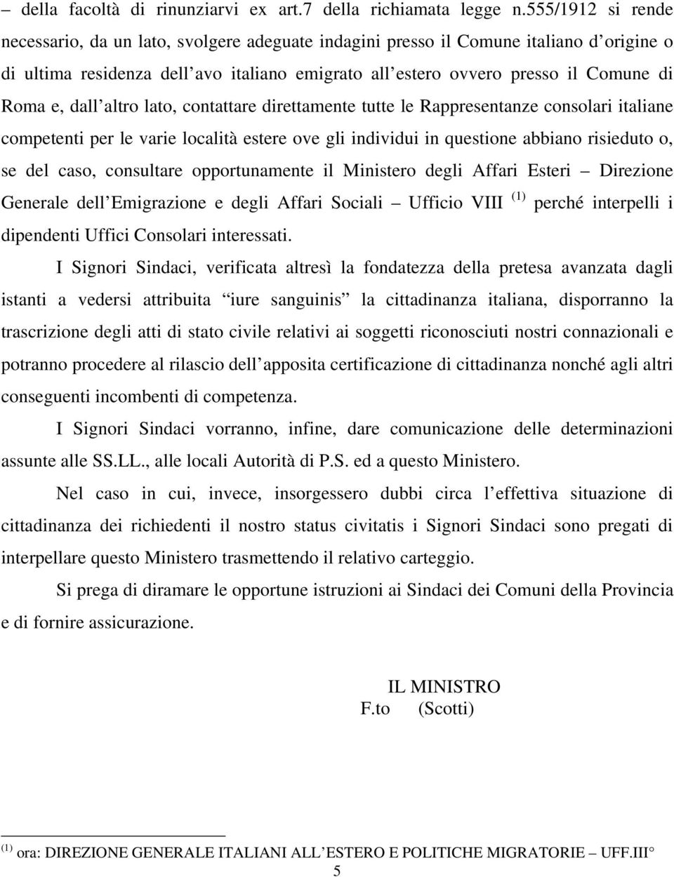 dall altro lato, contattare direttamente tutte le Rappresentanze consolari italiane competenti per le varie località estere ove gli individui in questione abbiano risieduto o, se del caso, consultare