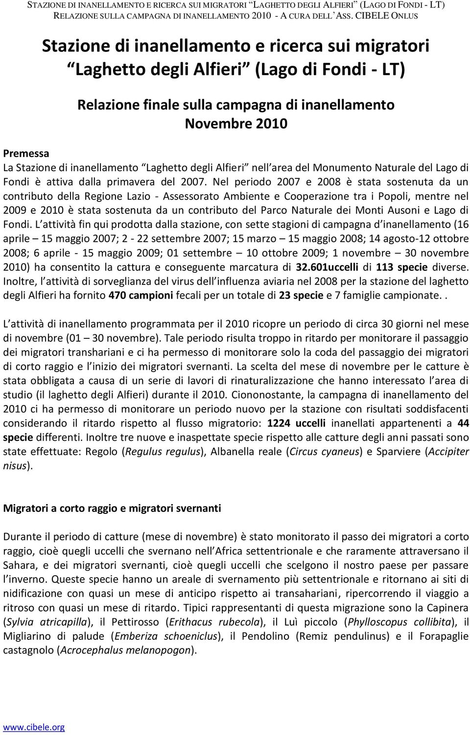 Nel periodo 2007 e 2008 è stata sostenuta da un contributo della Regione Lazio - Assessorato Ambiente e Cooperazione tra i Popoli, mentre nel 2009 e 2010 è stata sostenuta da un contributo del Parco