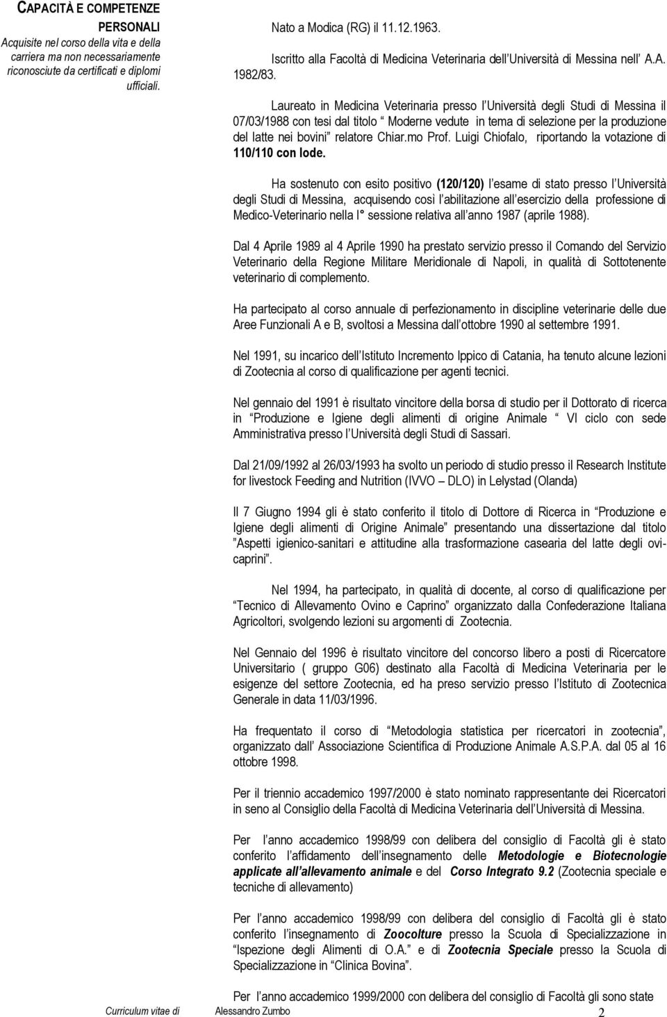 Laureato in Medicina Veterinaria presso l Università degli Studi di Messina il 07/03/1988 con tesi dal titolo Moderne vedute in tema di selezione per la produzione del latte nei bovini relatore Chiar.