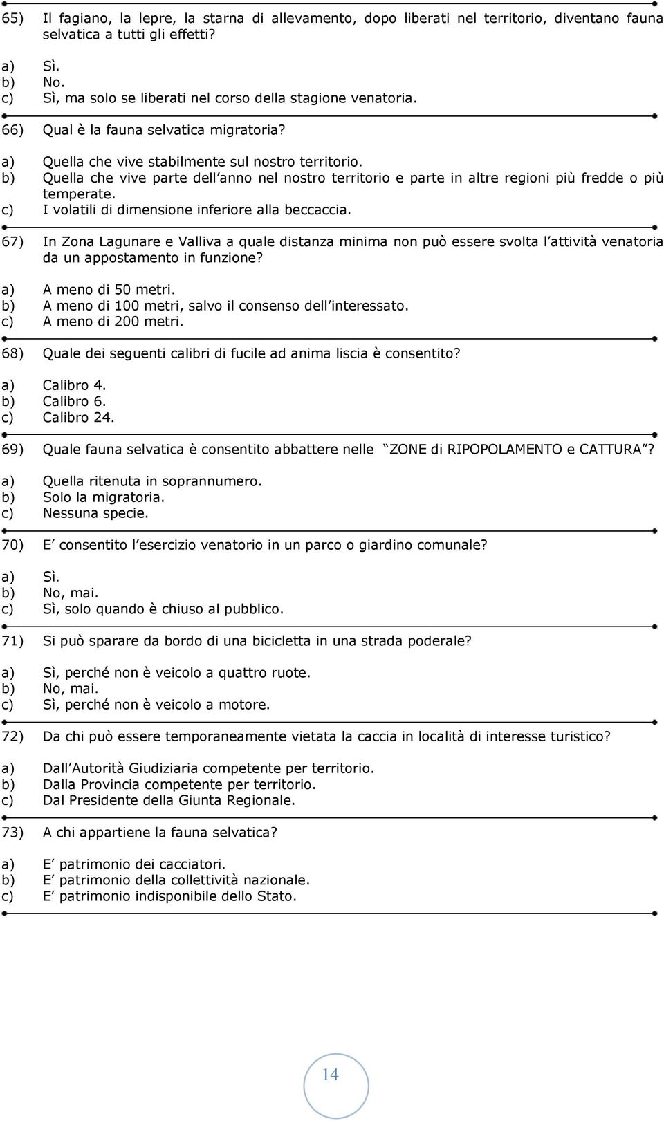 b) Quella che vive parte dell anno nel nostro territorio e parte in altre regioni più fredde o più temperate. c) I volatili di dimensione inferiore alla beccaccia.