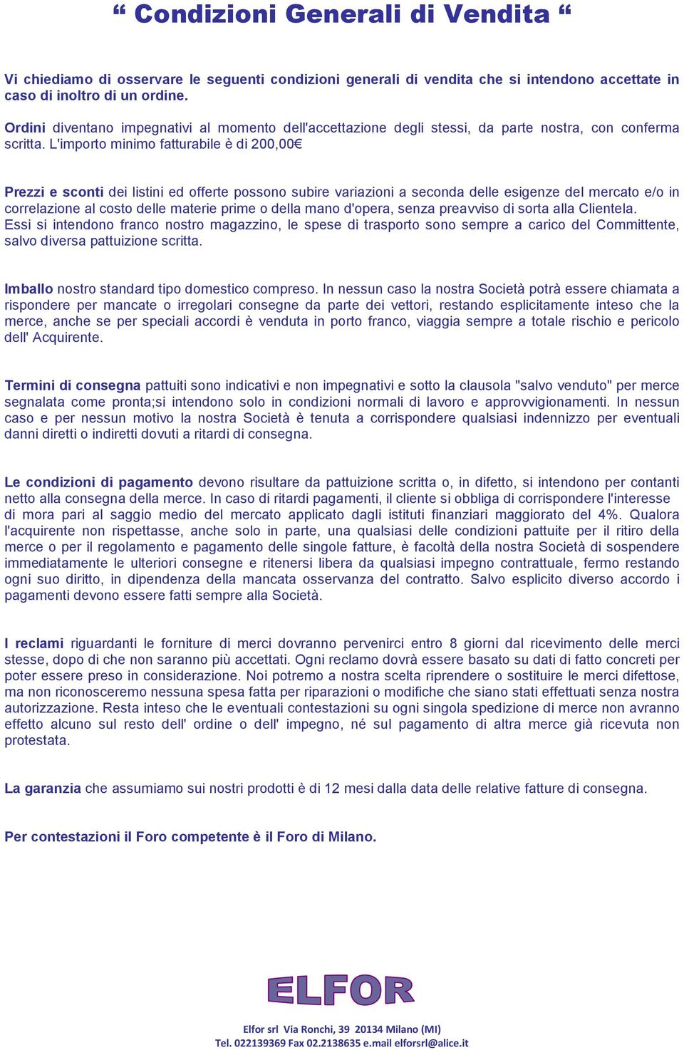 L'importo minimo fatturabile è di 200,00 Prezzi e sconti dei listini ed offerte possono subire variazioni a seconda delle esigenze del mercato e/o in correlazione al costo delle materie prime o della