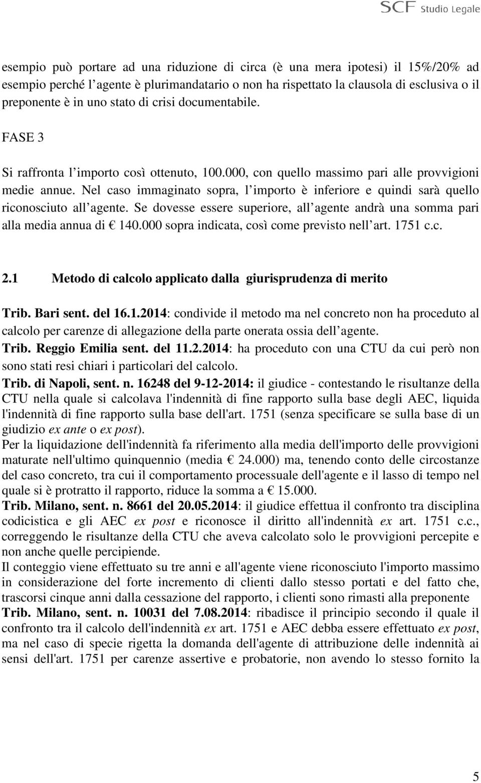 Nel caso immaginato sopra, l importo è inferiore e quindi sarà quello riconosciuto all agente. Se dovesse essere superiore, all agente andrà una somma pari alla media annua di 140.