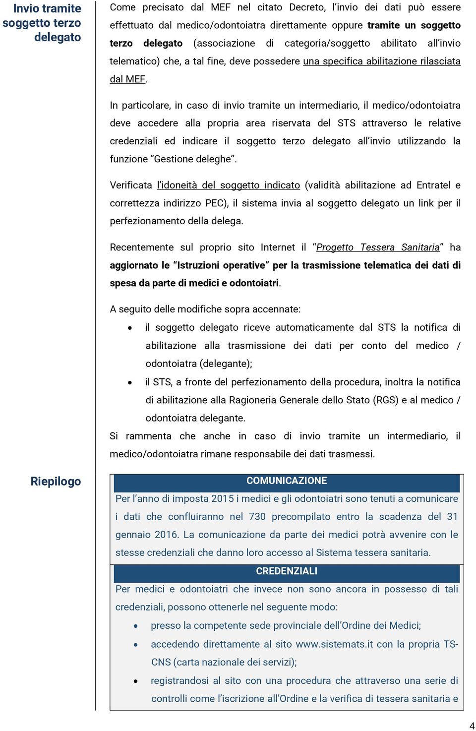 In particolare, in caso di invio tramite un intermediario, il medico/odontoiatra deve accedere alla propria area riservata del STS attraverso le relative credenziali ed indicare il soggetto terzo