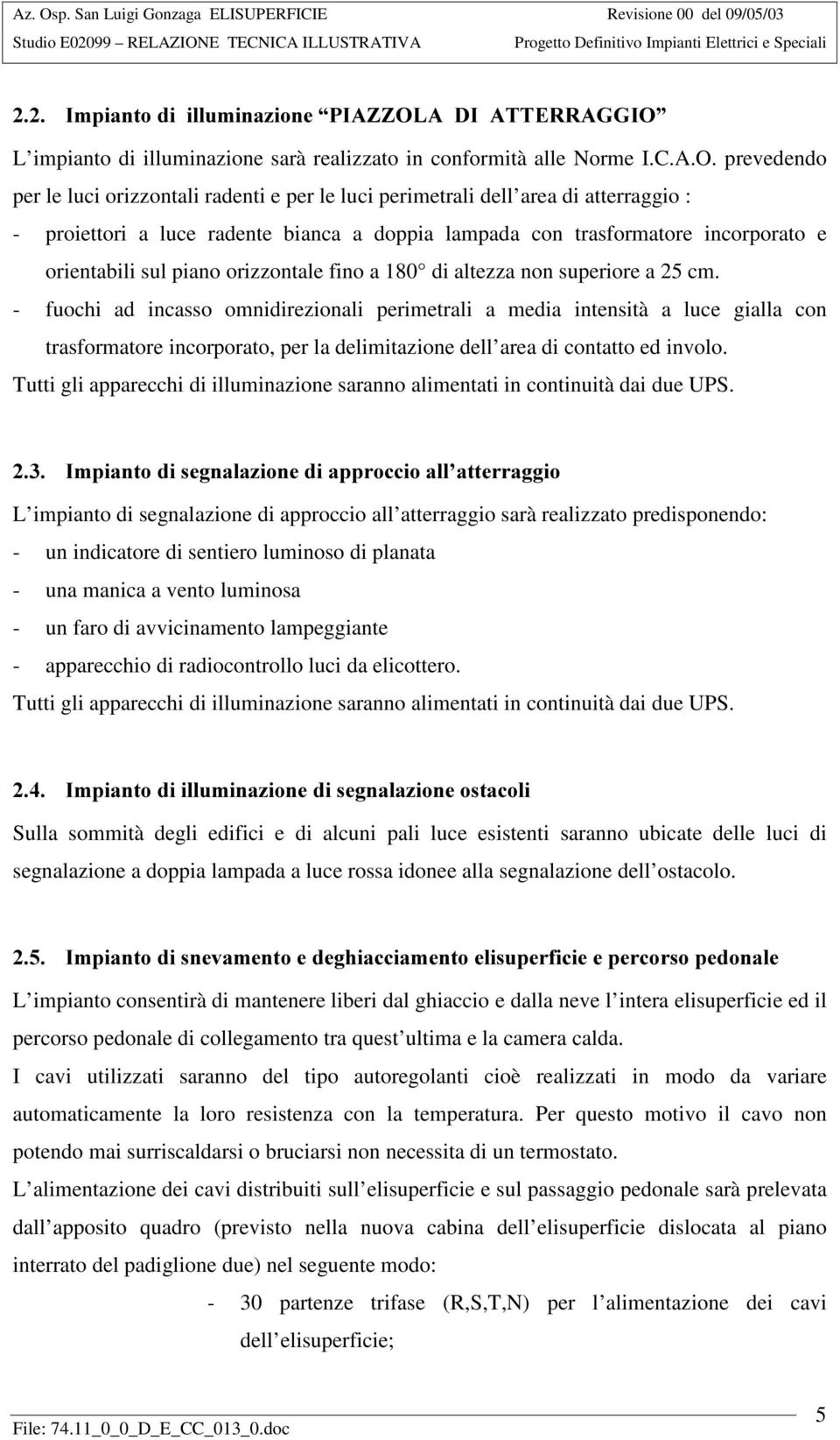 prevedendo per le luci orizzontali radenti e per le luci perimetrali dell area di atterraggio : - proiettori a luce radente bianca a doppia lampada con trasformatore incorporato e orientabili sul